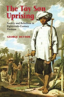 Tây Sơn kapina: Vuodet 1771-1802 Vietnamin historiassa - sankarin tarina Säde: